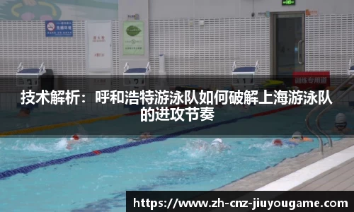 技术解析:呼和浩特游泳队如何破解上海游泳队的进攻节奏