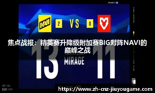 焦点战报:精英赛升降级附加赛BIG对阵NAVI的巅峰之战
