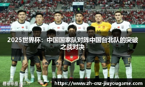 2025世界杯:中国国家队对阵中国台北队的突破之战对决