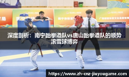 深度剖析:南宁跆拳道队vs唐山跆拳道队的顺势滚雪球博弈
