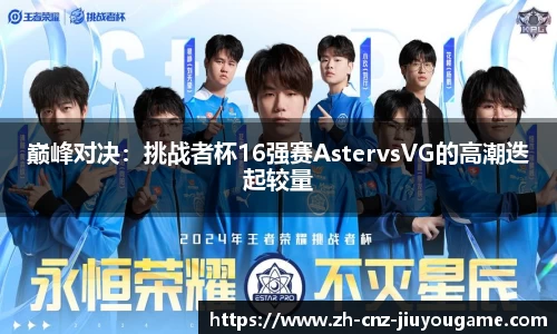 巅峰对决：挑战者杯16强赛AstervsVG的高潮迭起较量