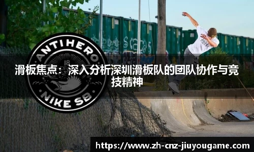 滑板焦点:深入分析深圳滑板队的团队协作与竞技精神