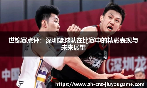 世锦赛点评:深圳篮球队在比赛中的精彩表现与未来展望