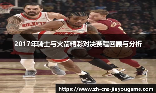 2017年骑士与火箭精彩对决赛程回顾与分析